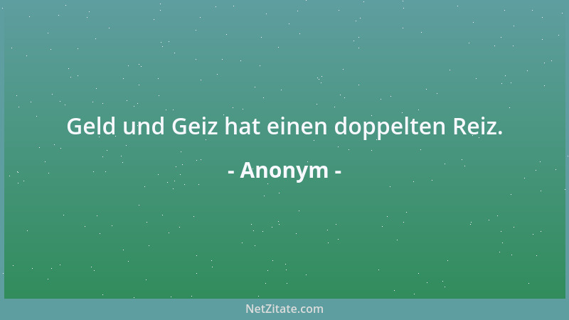 Anonym - Geld und Geiz hat einen doppelten Reiz....