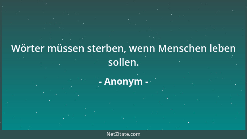 Anonym - Wörter müssen sterben, wenn Menschen leben sollen....