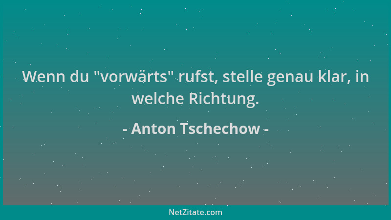 Anton Tschechow - Wenn du  "vorwärts " rufst, stelle genau klar, in welche Richtung....