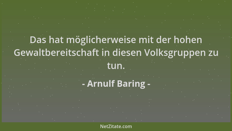 Arnulf Baring - Das hat möglicherweise mit der hohen Gewaltbereitschaft in diesen Volksgruppen zu tun....