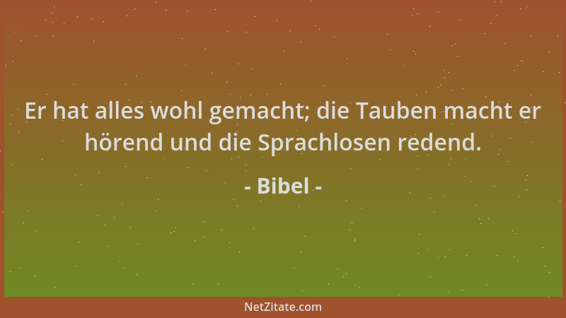Bibel - Er hat alles wohl gemacht; die Tauben macht er hörend und die Sprachlosen redend....