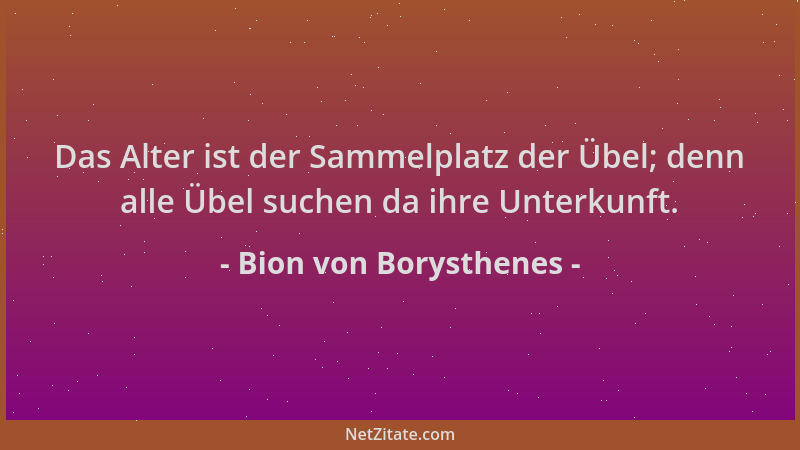 Bion von Borysthenes - Das Alter ist der Sammelplatz der Übel; denn alle Übel suchen da ihre Unterkunft....