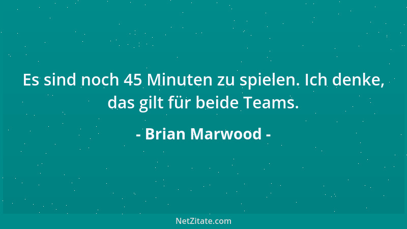 Brian Marwood - Es sind noch 45 Minuten zu spielen. Ich denke, das gilt für beide Teams....