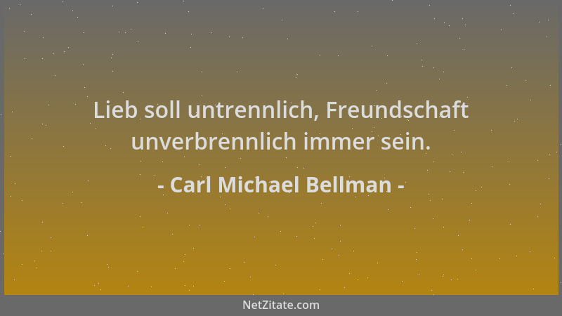Carl Michael Bellman - Lieb soll untrennlich, Freundschaft unverbrennlich immer sein....