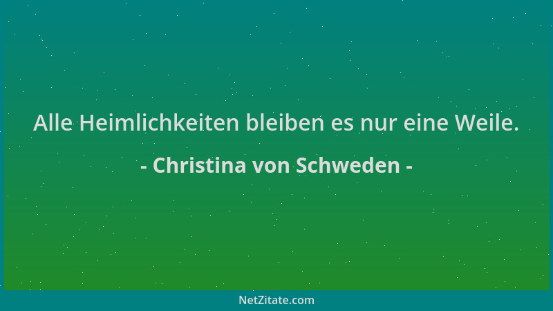 Christina von Schweden - Alle Heimlichkeiten bleiben es nur eine Weile....