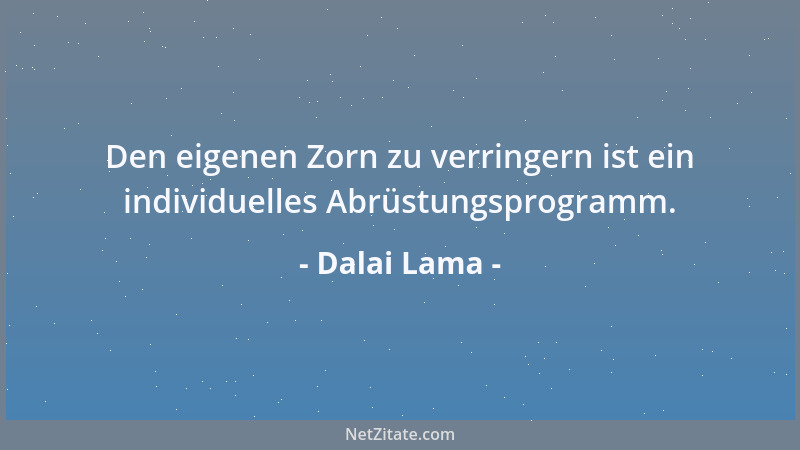 Dalai Lama - Den eigenen Zorn zu verringern ist ein individuelles Abrüstungsprogramm....