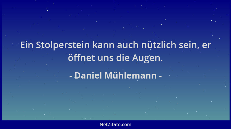 Daniel Mühlemann - Ein Stolperstein kann auch nützlich sein, er öffnet uns die Augen....