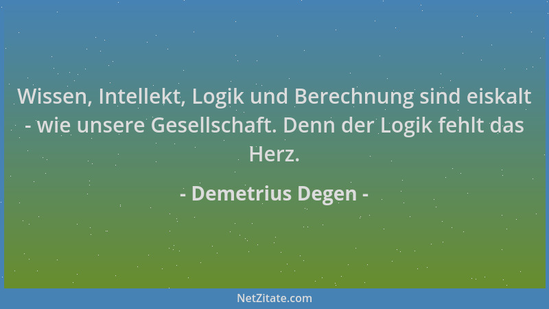 Demetrius Degen - Wissen, Intellekt, Logik und Berechnung sind eiskalt - wie unsere Gesellschaft. Denn der Logik fehlt das...