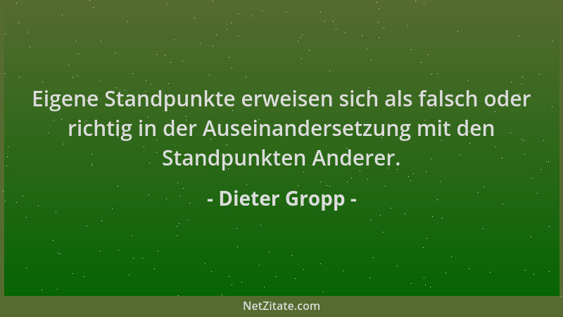 Dieter Gropp - Eigene Standpunkte erweisen sich als falsch oder richtig in der Auseinandersetzung mit den Standpunkten Ande...