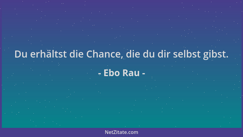Ebo Rau - Du erhältst die Chance, die du dir selbst gibst....