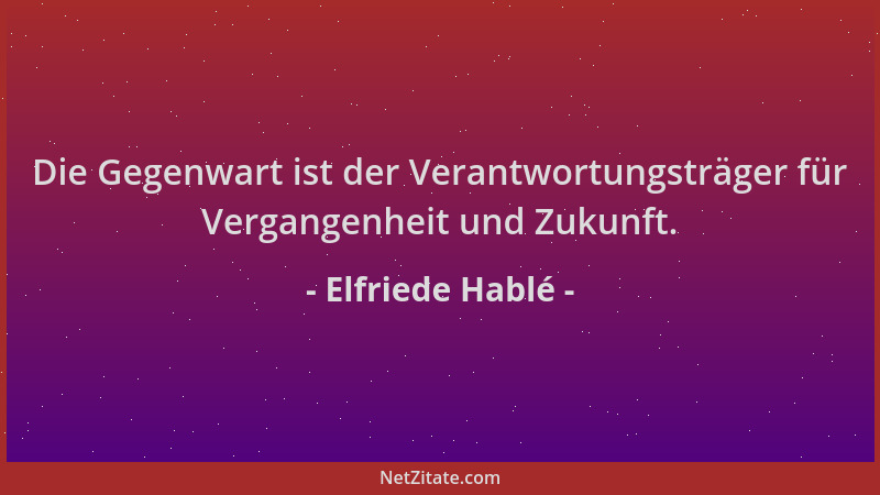 Elfriede Hablé - Die Gegenwart ist der Verantwortungsträger für Vergangenheit und Zukunft....