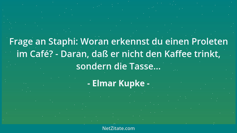 Elmar Kupke - Frage an Staphi: Woran erkennst du einen Proleten im Café? - Daran, daß er nicht den Kaffee trinkt, sondern d...