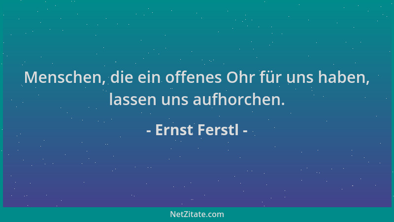 Ernst Ferstl - Menschen, die ein offenes Ohr für uns haben, lassen uns aufhorchen....