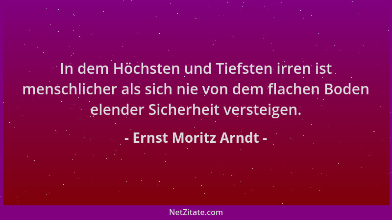 Ernst Moritz Arndt - In dem Höchsten und Tiefsten irren ist menschlicher als sich nie von dem flachen Boden elender Sicherh...