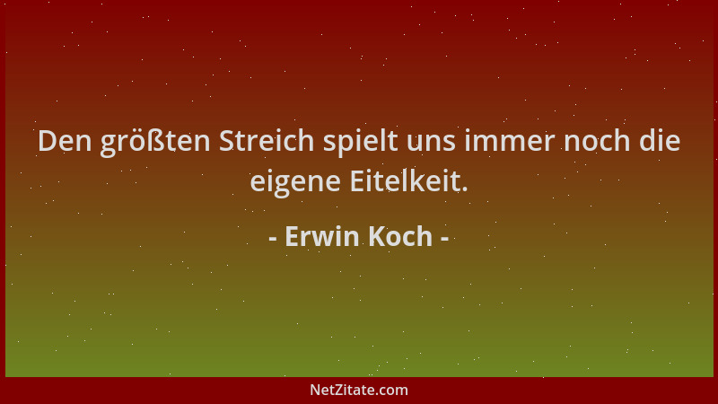 Erwin Koch - Den größten Streich spielt uns immer noch die eigene Eitelkeit....