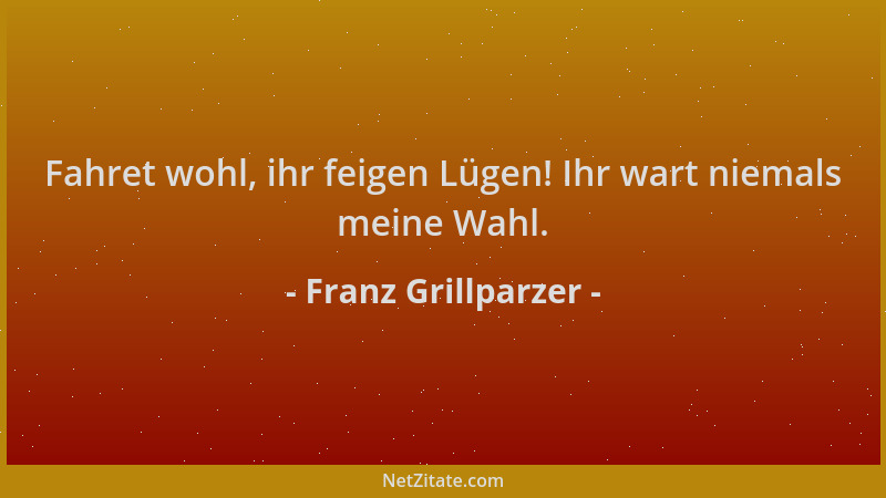Franz Grillparzer - Fahret wohl, ihr feigen Lügen! Ihr wart niemals meine Wahl....