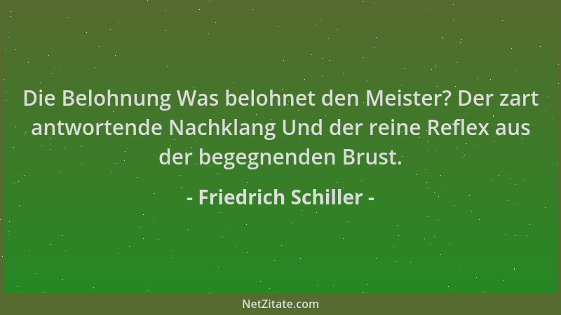 Friedrich Schiller - Die Belohnung Was belohnet den Meister? Der zart antwortende Nachklang Und der reine Reflex aus der be...