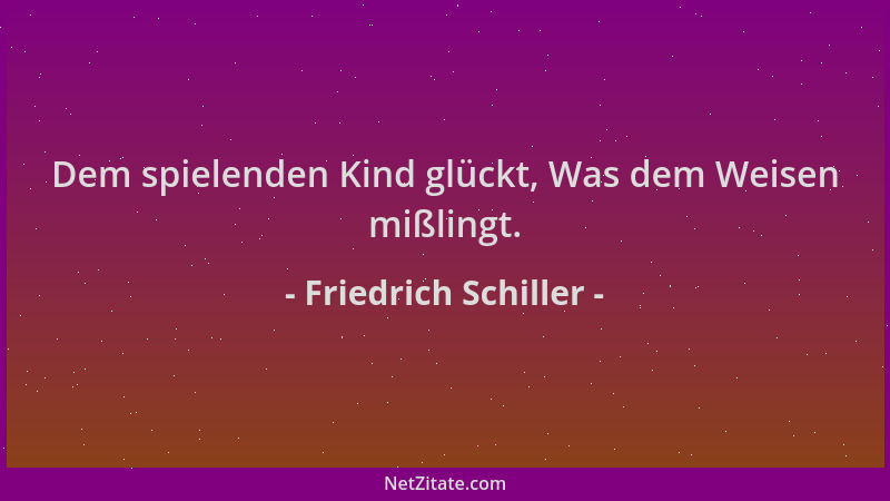 Friedrich Schiller - Dem spielenden Kind glückt, Was dem Weisen mißlingt....