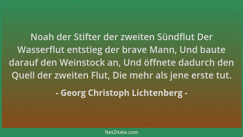 Georg Christoph Lichtenberg - Noah der Stifter der zweiten Sündflut Der Wasserflut entstieg der brave Mann, Und baute darau...