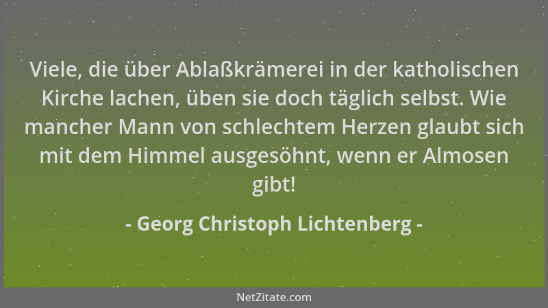 Georg Christoph Lichtenberg - Viele, die über Ablaßkrämerei in der katholischen Kirche lachen, üben sie doch täglich selbst...
