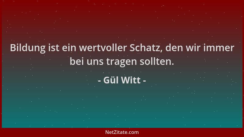 Gül Witt - Bildung ist ein wertvoller Schatz, den wir immer bei uns tragen sollten....