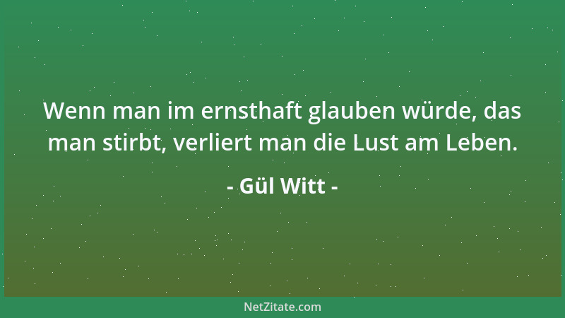 Gül Witt - Wenn man im ernsthaft glauben würde, das man stirbt, verliert man die Lust am Leben....