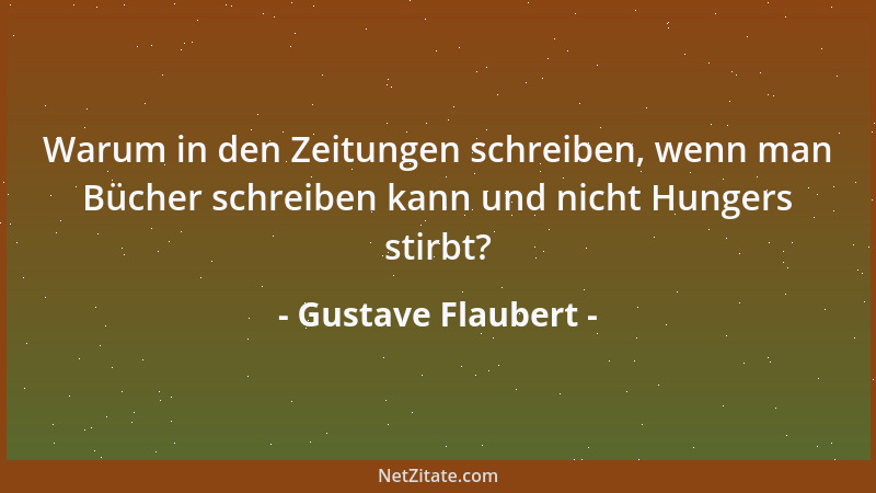 Gustave Flaubert - Warum in den Zeitungen schreiben, wenn man Bücher schreiben kann und nicht Hungers stirbt?...