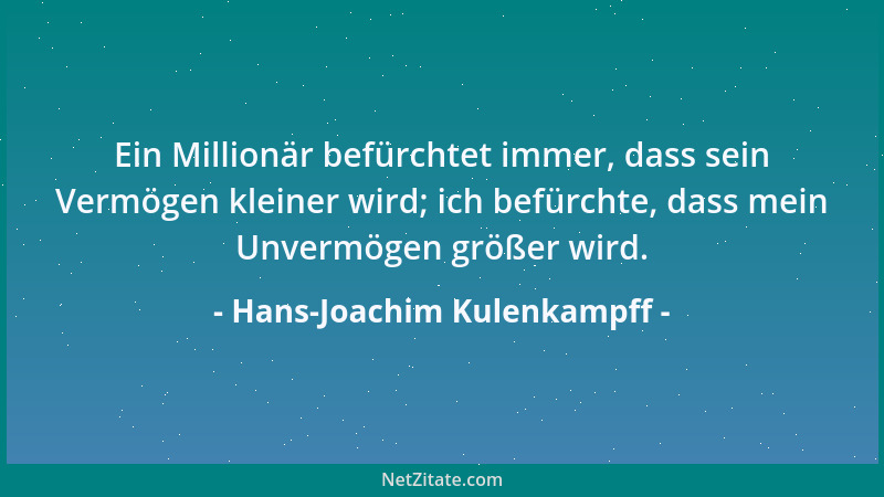 Hans-Joachim Kulenkampff - Ein Millionär befürchtet immer, dass sein Vermögen kleiner wird; ich befürchte, dass mein Unverm...