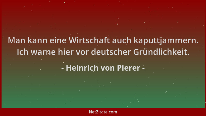 Heinrich von Pierer - Man kann eine Wirtschaft auch kaputtjammern. Ich warne hier vor deutscher Gründlichkeit....