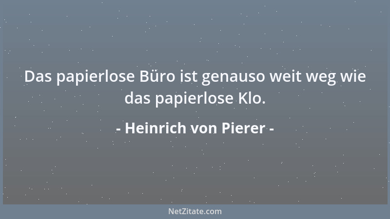 Heinrich von Pierer - Das papierlose Büro ist genauso weit weg wie das papierlose Klo....