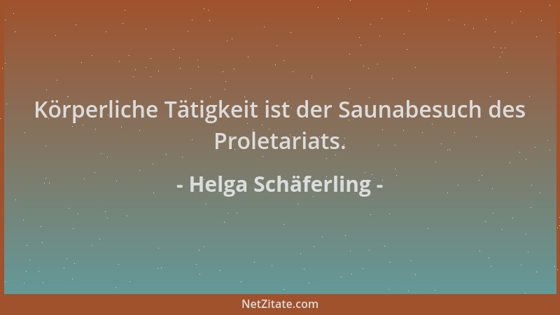 Helga Schäferling - Körperliche Tätigkeit ist der Saunabesuch des Proletariats....