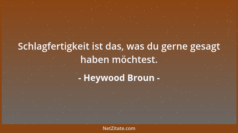Heywood Broun - Schlagfertigkeit ist das, was du gerne gesagt haben möchtest....