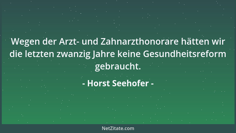 Horst Seehofer - Wegen der Arzt- und Zahnarzthonorare hätten wir die letzten zwanzig Jahre keine Gesundheitsreform gebrauch...