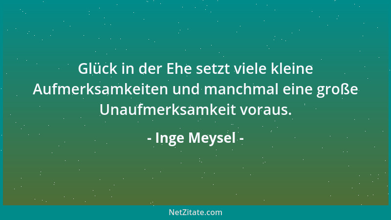 Inge Meysel - Glück in der Ehe setzt viele kleine Aufmerksamkeiten und manchmal eine große Unaufmerksamkeit voraus....