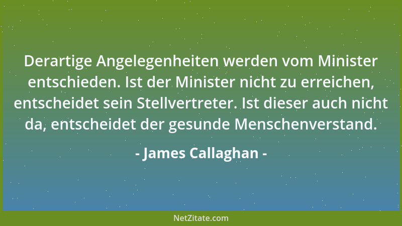 James Callaghan - Derartige Angelegenheiten werden vom Minister entschieden. Ist der Minister nicht zu erreichen, entscheid...