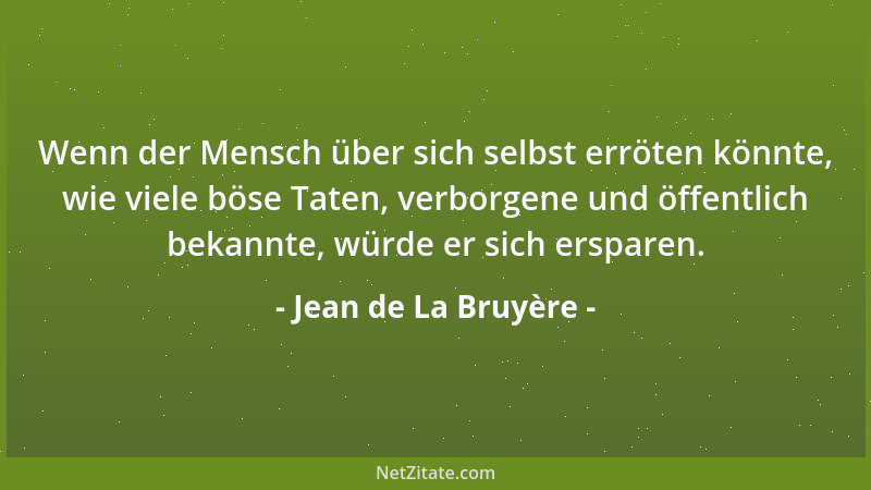 Jean de La Bruyère - Wenn der Mensch über sich selbst erröten könnte, wie viele böse Taten, verborgene und öffentlich bekan...