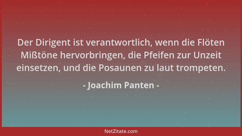 Joachim Panten - Der Dirigent ist verantwortlich, wenn die Flöten Mißtöne hervorbringen, die Pfeifen zur Unzeit einsetzen,...