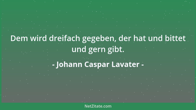 Johann Caspar Lavater - Dem wird dreifach gegeben, der hat und bittet und gern gibt....