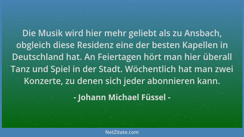 Johann Michael Füssel - Die Musik wird hier mehr geliebt als zu Ansbach, obgleich diese Residenz eine der besten Kapellen i...