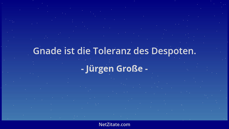 Jürgen Große - Gnade ist die Toleranz des Despoten....