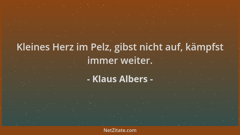 Klaus Albers - Kleines Herz im Pelz, gibst nicht auf, kämpfst immer weiter....