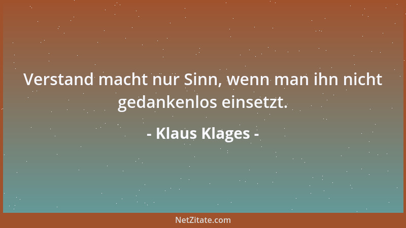 Klaus Klages - Verstand macht nur Sinn, wenn man ihn nicht gedankenlos einsetzt....