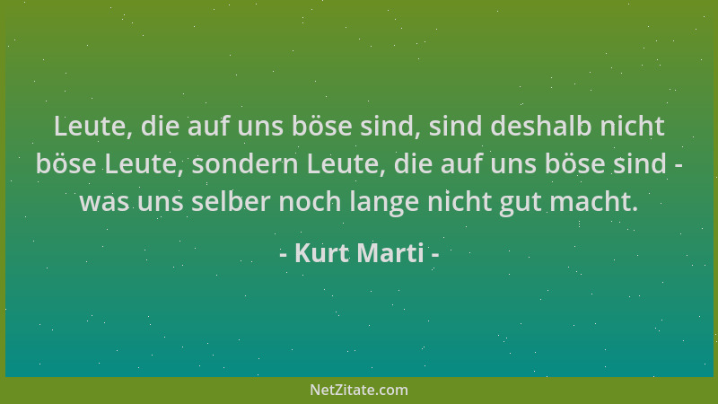 Kurt Marti - Leute, die auf uns böse sind, sind deshalb nicht böse Leute, sondern Leute, die auf uns böse sind - was uns se...