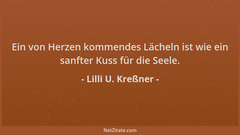 Lilli U. Kreßner - Ein von Herzen kommendes Lächeln ist wie ein sanfter Kuss für die Seele....