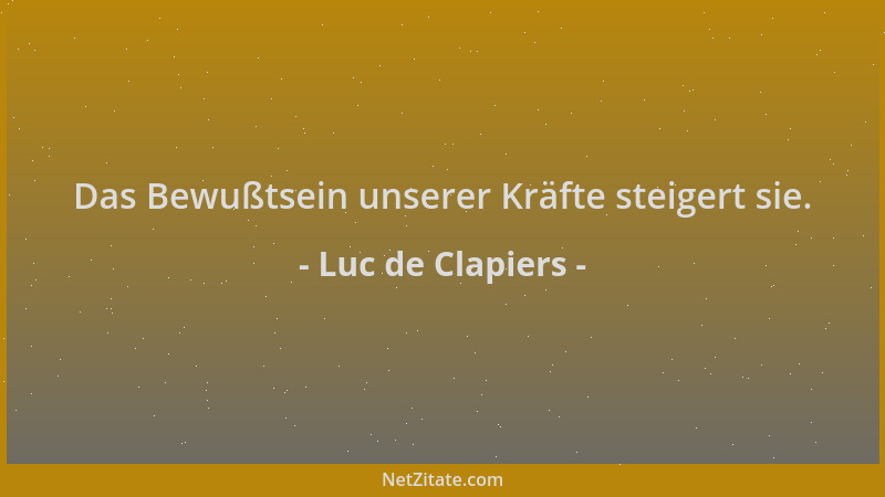 Luc de Clapiers - Das Bewußtsein unserer Kräfte steigert sie....