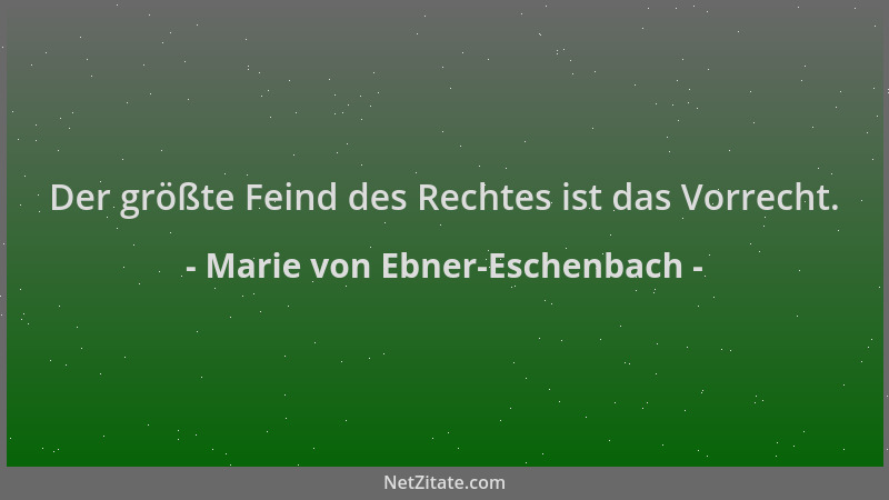 Marie von Ebner-Eschenbach - Der größte Feind des Rechtes ist das Vorrecht....