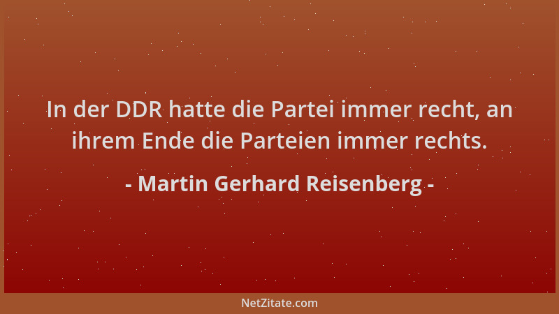 Martin Gerhard Reisenberg - In der DDR hatte die Partei immer recht, an ihrem Ende die Parteien immer rechts....