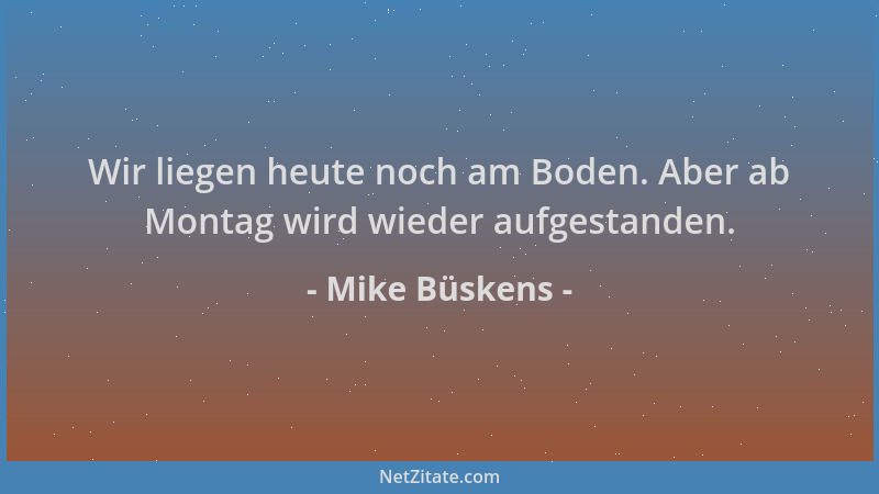 Mike Büskens - Wir liegen heute noch am Boden. Aber ab Montag wird wieder aufgestanden....