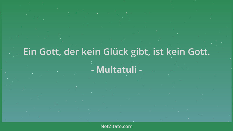 Multatuli - Ein Gott, der kein Glück gibt, ist kein Gott....