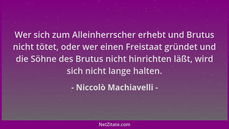 Niccolò Machiavelli - Wer sich zum Alleinherrscher erhebt und Brutus nicht tötet, oder wer einen Freistaat gründet und die...